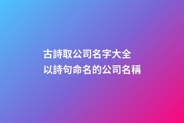 古詩取公司名字大全 以詩句命名的公司名稱-第1張-公司起名-玄機(jī)派